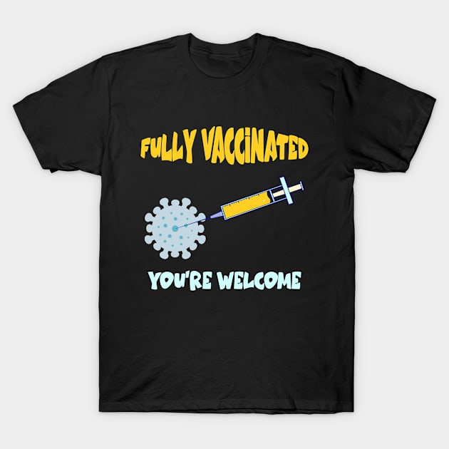 Fully Vaccinated You're Welcome Shirt Funny Vaccination cool T-Shirt by Hussein@Hussein